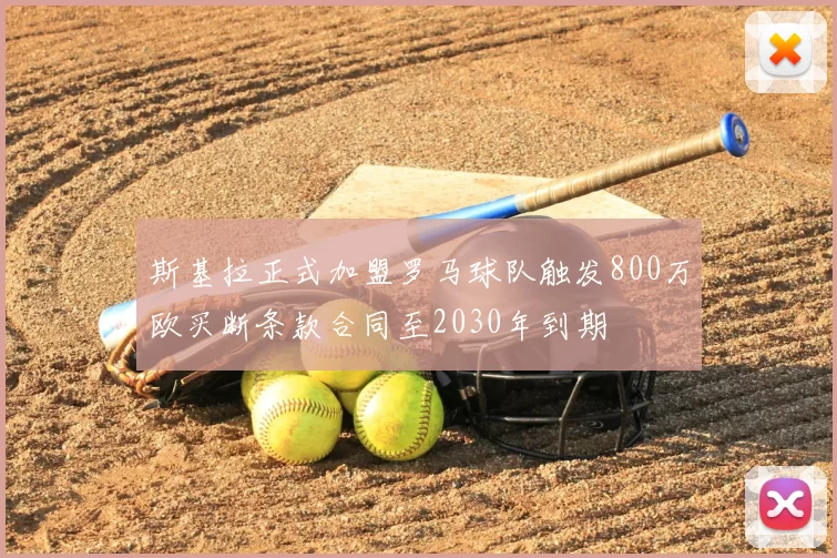 斯基拉正式加盟罗马球队触发800万欧买断条款合同至2030年到期