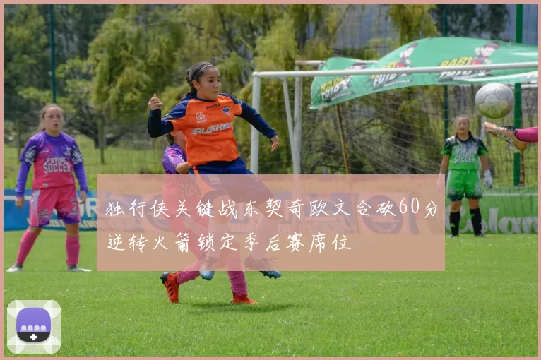 独行侠关键战东契奇欧文合砍60分逆转火箭锁定季后赛席位
