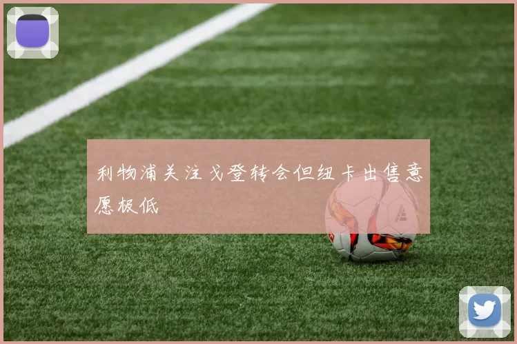 利物浦关注戈登转会但纽卡出售意愿极低