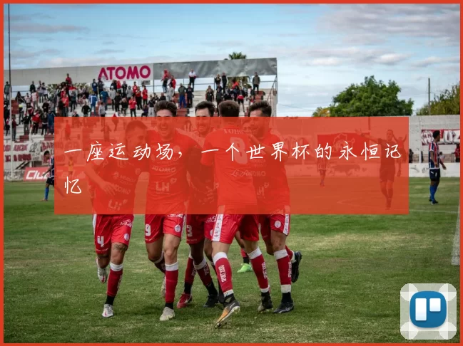 一座运动场,一个世界杯的永恒记忆
