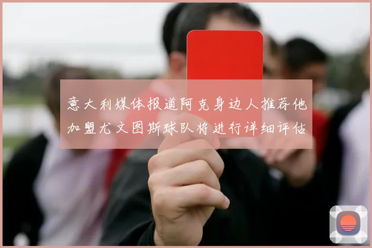 意大利媒体报道阿克身边人推荐他加盟尤文图斯球队将进行详细评估