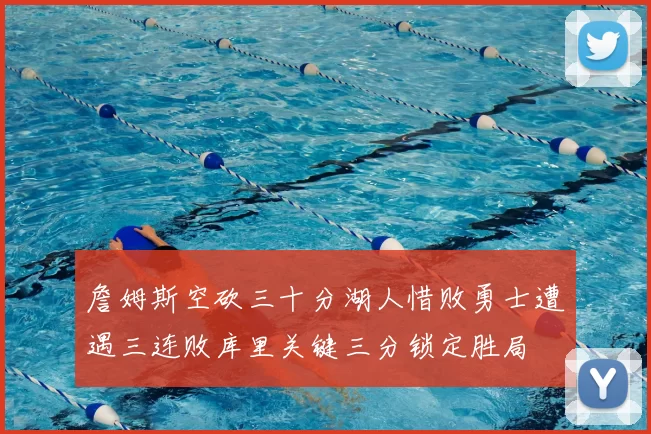 詹姆斯空砍三十分湖人惜败勇士遭遇三连败库里关键三分锁定胜局
