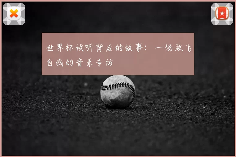 世界杯试听背后的故事:一场放飞自我的音乐专访