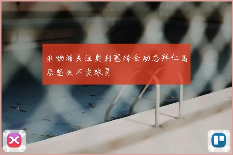 利物浦关注奥利塞转会动态拜仁高层坚决不卖球员