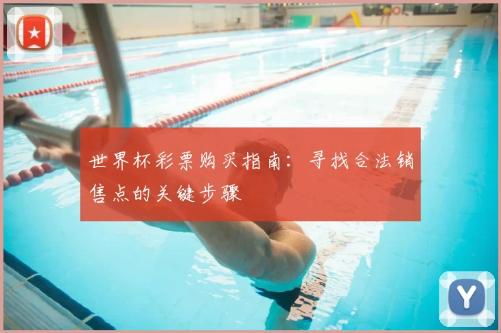 世界杯彩票购买指南:寻找合法销售点的关键步骤