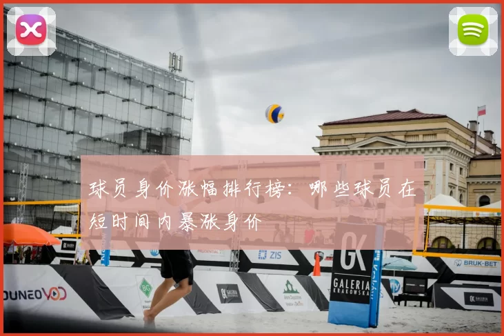 球员身价涨幅排行榜:哪些球员在短时间内暴涨身价