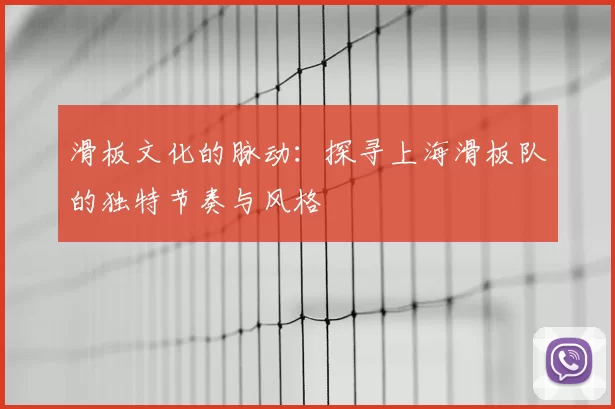 滑板文化的脉动：探寻上海滑板队的独特节奏与风格