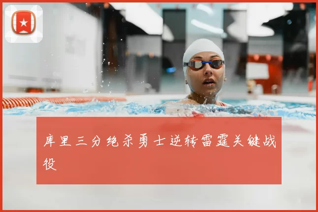 库里三分绝杀勇士逆转雷霆关键战役