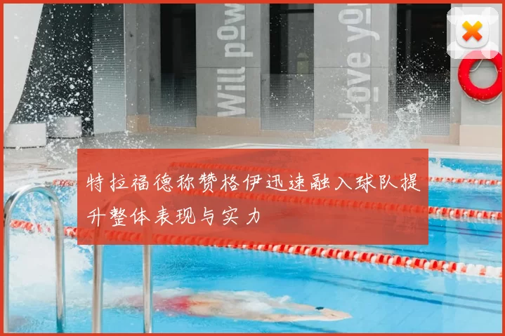 特拉福德称赞格伊迅速融入球队提升整体表现与实力