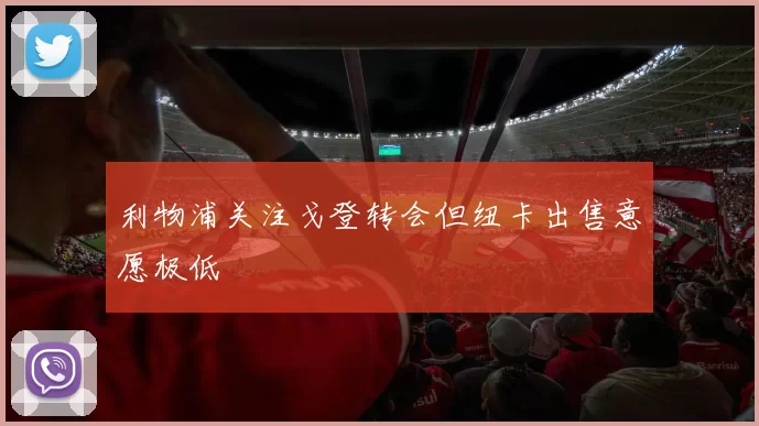 利物浦关注戈登转会但纽卡出售意愿极低