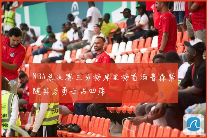 NBA总决赛三分榜库里榜首汤普森紧随其后勇士占四席
