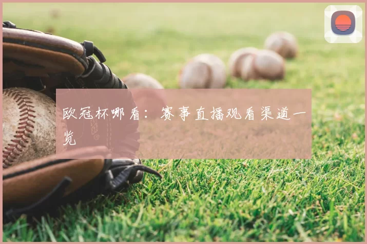 欧冠杯哪看：赛事直播观看渠道一览
