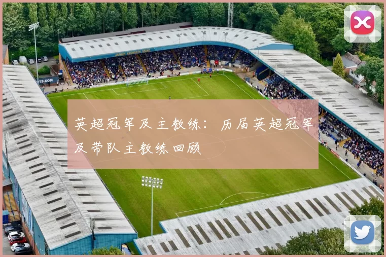英超冠军及主教练:历届英超冠军及带队主教练回顾