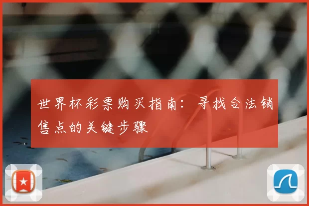 世界杯彩票购买指南：寻找合法销售点的关键步骤