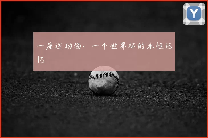 一座运动场，一个世界杯的永恒记忆