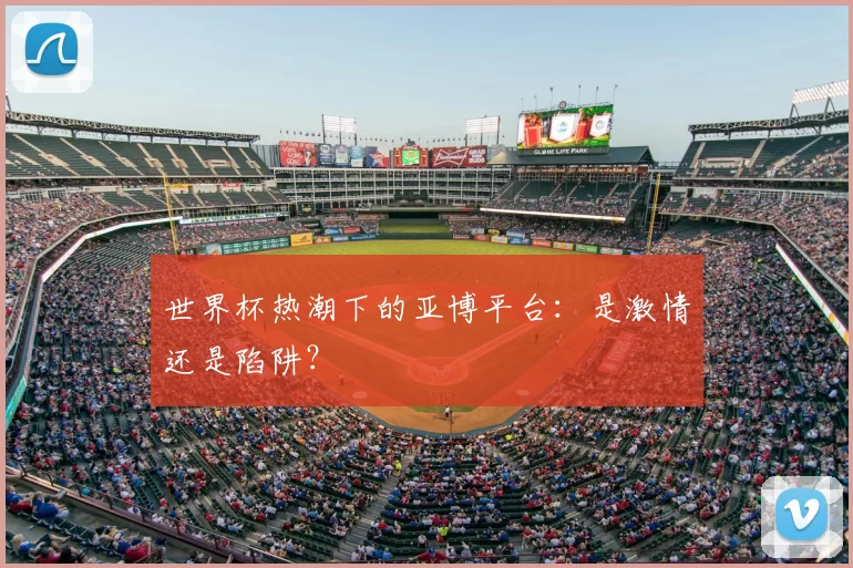 世界杯热潮下的亚博平台：是激情还是陷阱？