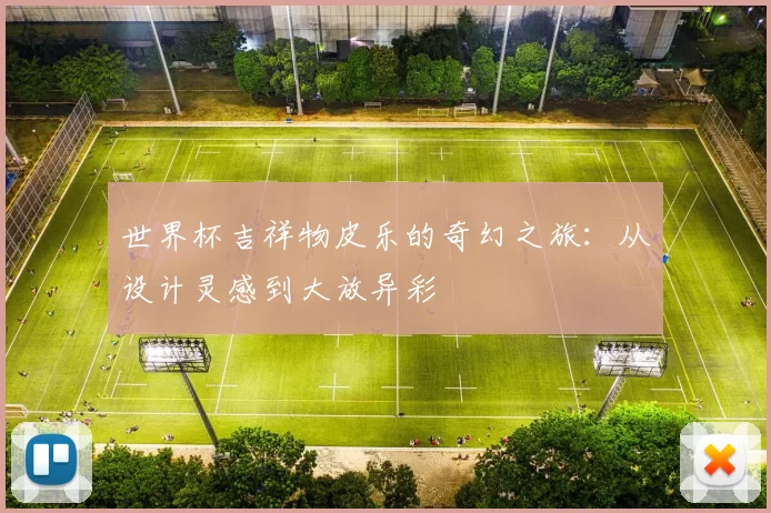 世界杯吉祥物皮乐的奇幻之旅：从设计灵感到大放异彩