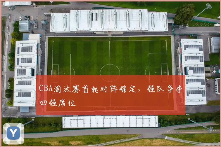 CBA淘汰赛首轮对阵确定,强队争夺四强席位