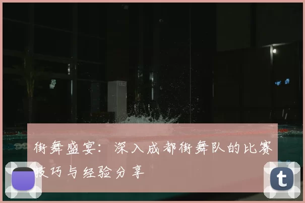 街舞盛宴:深入成都街舞队的比赛技巧与经验分享