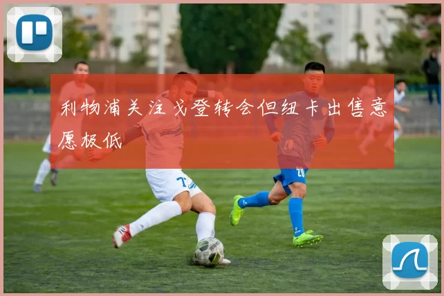 利物浦关注戈登转会但纽卡出售意愿极低