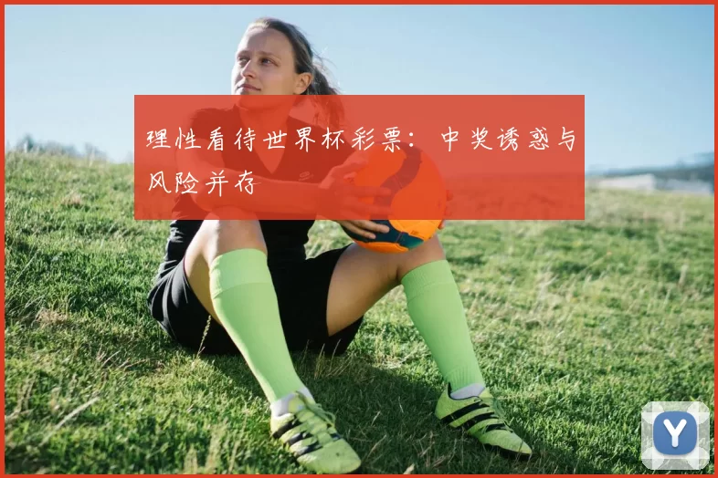 理性看待世界杯彩票:中奖诱惑与风险并存