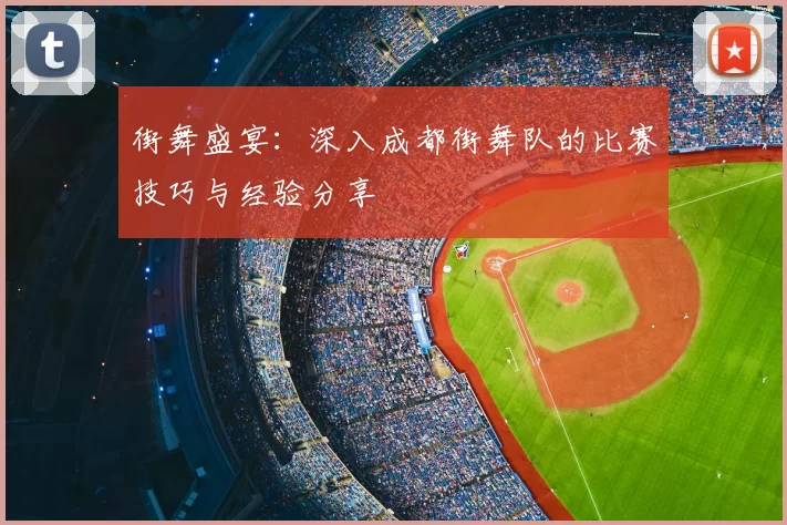 街舞盛宴:深入成都街舞队的比赛技巧与经验分享