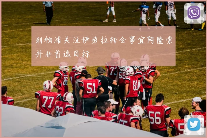 利物浦关注伊劳拉转会事宜阿隆索并非首选目标