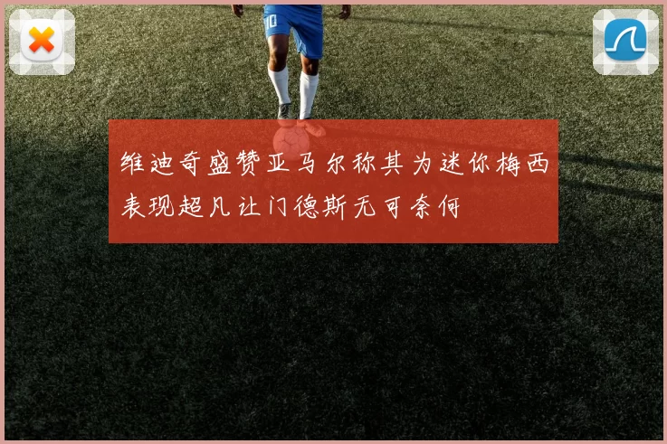 维迪奇盛赞亚马尔称其为迷你梅西表现超凡让门德斯无可奈何