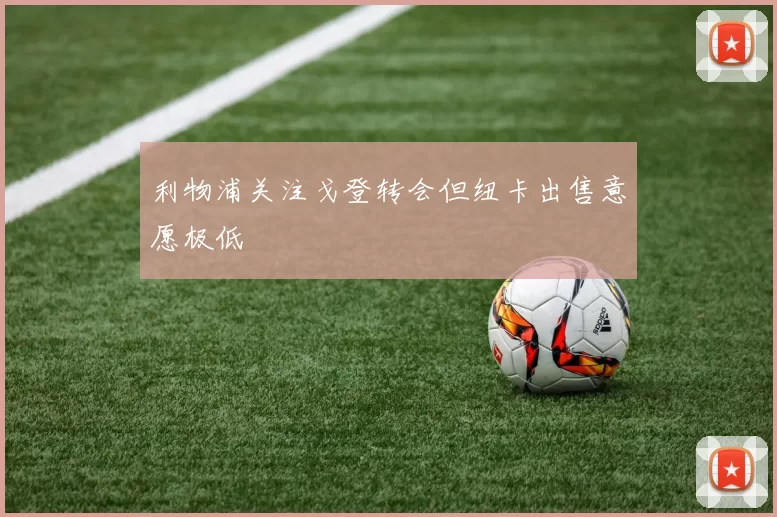 利物浦关注戈登转会但纽卡出售意愿极低