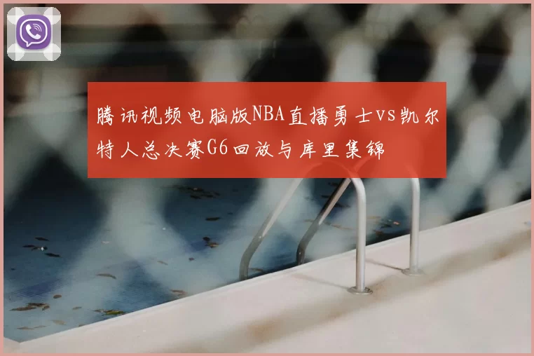 腾讯视频电脑版NBA直播勇士vs凯尔特人总决赛G6回放与库里集锦
