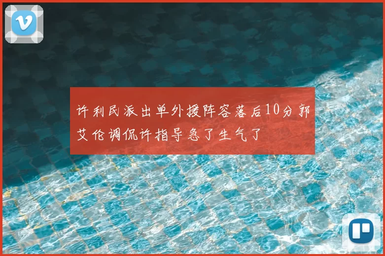 许利民派出单外援阵容落后10分郭艾伦调侃许指导急了生气了