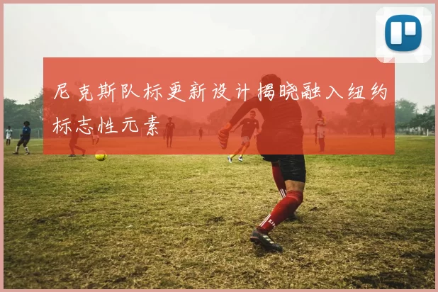 尼克斯队标更新设计揭晓融入纽约标志性元素