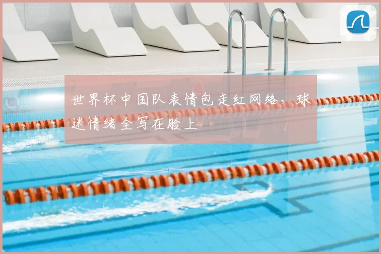 世界杯中国队表情包走红网络,球迷情绪全写在脸上