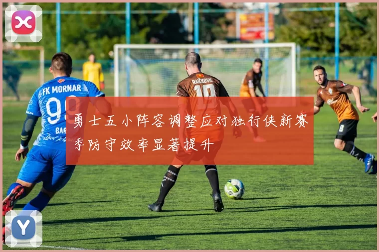 勇士五小阵容调整应对独行侠新赛季防守效率显著提升