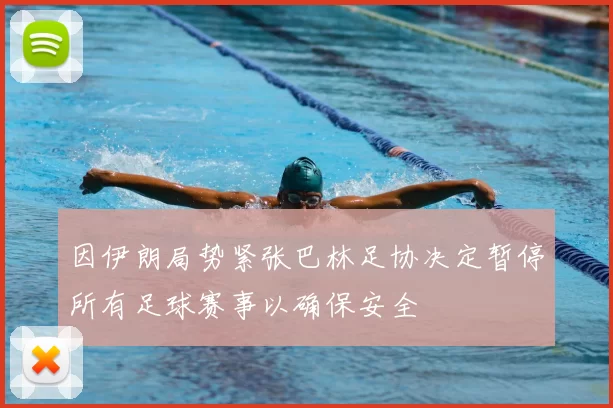 因伊朗局势紧张巴林足协决定暂停所有足球赛事以确保安全