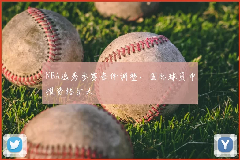 NBA选秀参赛条件调整,国际球员申报资格扩大