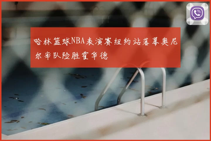 哈林篮球NBA表演赛纽约站落幕奥尼尔率队险胜霍华德