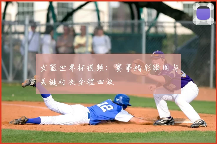 女篮世界杯视频:赛事精彩瞬间与关键对决全程回放