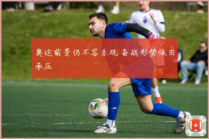 奥运前景仍不容乐观 备战形势依旧承压