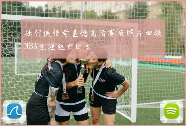 独行侠传奇基德高清赛场照片回顾NBA生涯经典时刻