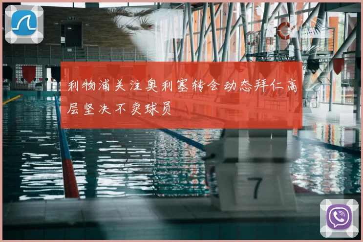 利物浦关注奥利塞转会动态拜仁高层坚决不卖球员