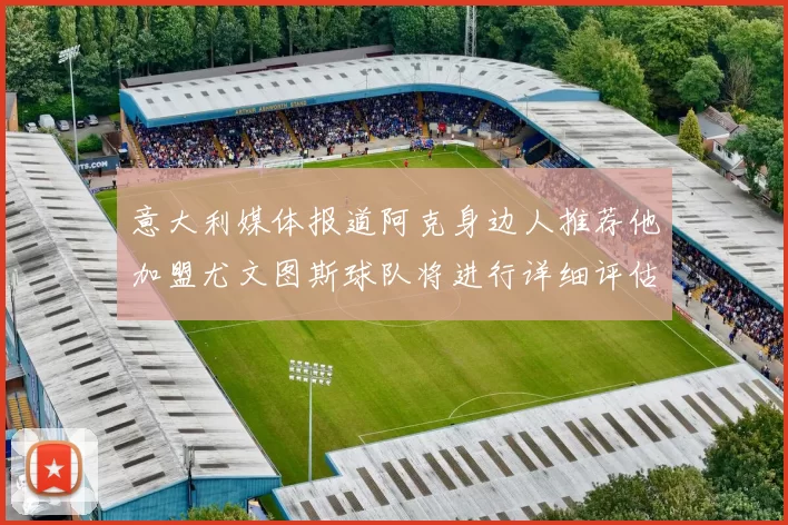 意大利媒体报道阿克身边人推荐他加盟尤文图斯球队将进行详细评估