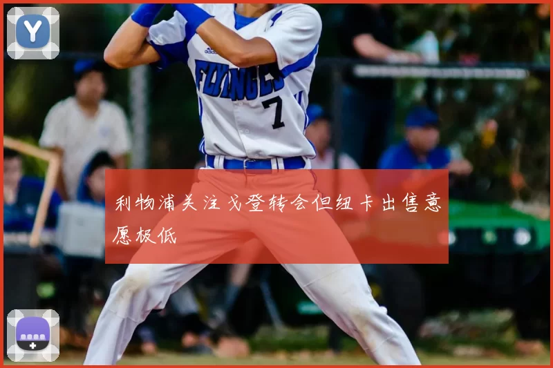利物浦关注戈登转会但纽卡出售意愿极低