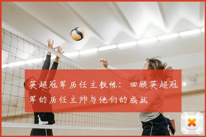 英超冠军历任主教练：回顾英超冠军的历任主帅与他们的成就
