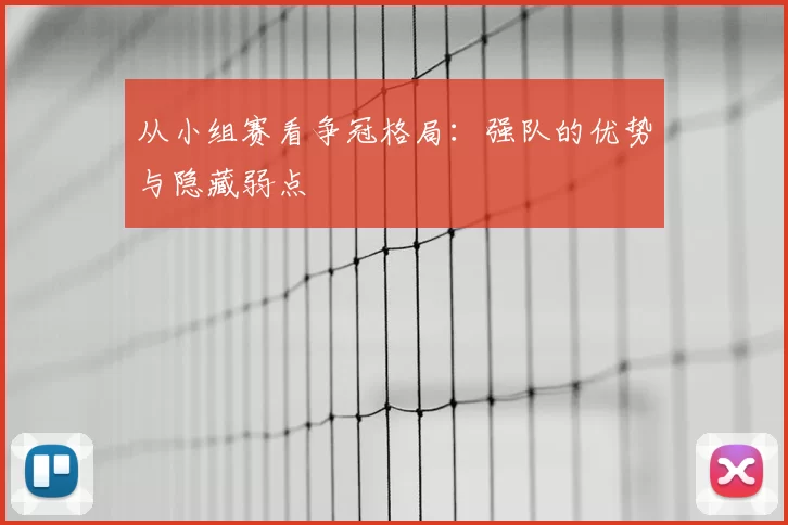 从小组赛看争冠格局：强队的优势与隐藏弱点