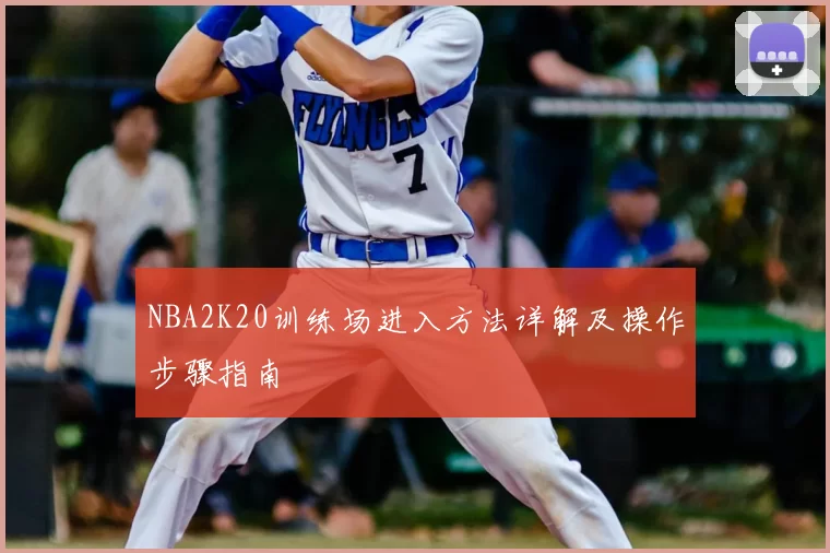 NBA2K20训练场进入方法详解及操作步骤指南