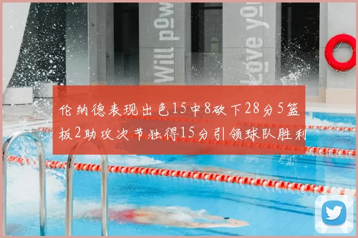 伦纳德表现出色15中8砍下28分5篮板2助攻次节独得15分引领球队胜利