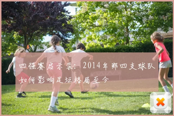 四强赛启示录：2014年那四支球队如何影响足坛格局至今