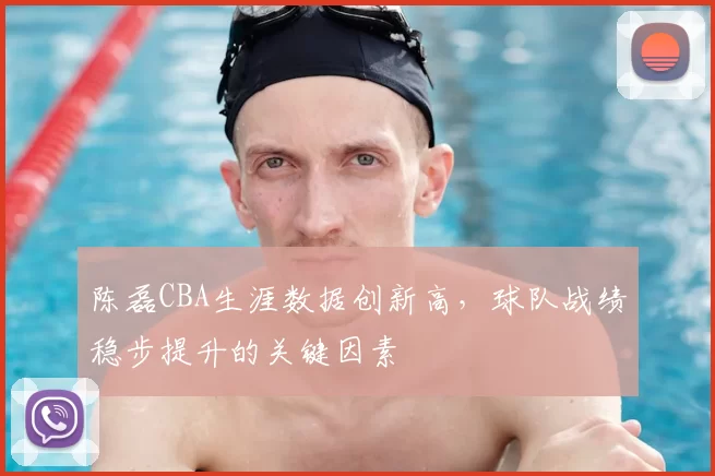 陈磊CBA生涯数据创新高,球队战绩稳步提升的关键因素