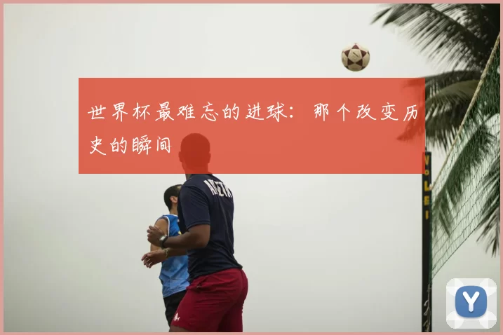 世界杯最难忘的进球：那个改变历史的瞬间